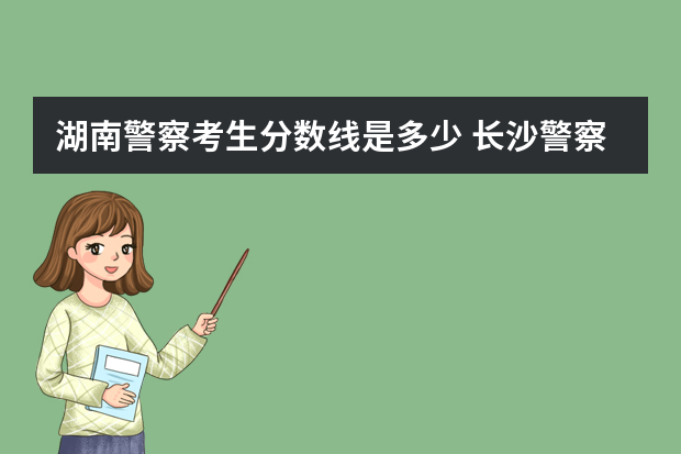 湖南警察考生分数线是多少 长沙警察学校分数线